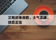 开运体育登录入口-兰斯迎来连胜，士气正盛，状态正佳