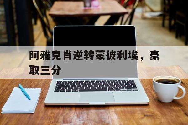 开云体育入口-关于阿雅克肖逆转蒙彼利埃，豪取三分的信息